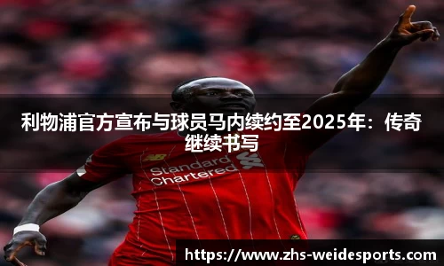 利物浦官方宣布与球员马内续约至2025年：传奇继续书写