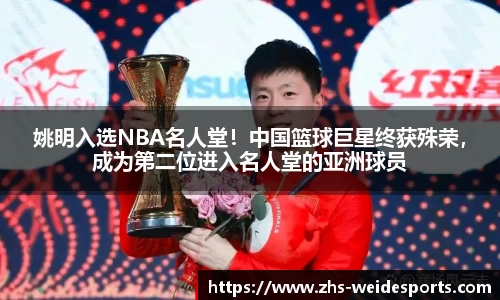 姚明入选NBA名人堂！中国篮球巨星终获殊荣，成为第二位进入名人堂的亚洲球员