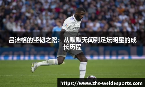 吕迪格的坚韧之路：从默默无闻到足坛明星的成长历程